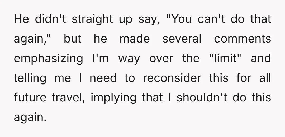 He didn't straight up say, "You can't do that again," but he made several comments emphasizing I'm way over the "limit" and telling me I need to reconsider this for...