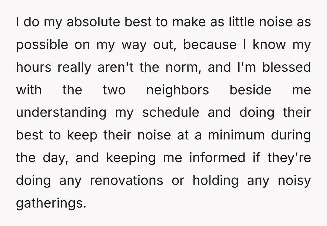 I do my absolute best to make as little noise as possible on my way out, because I know my hours really aren't the norm, and I'm blessed with the...