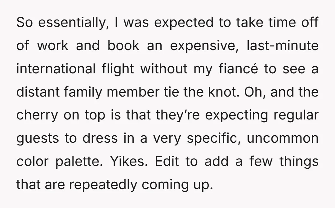 So essentially, I was expected to take time off of work and book an expensive, last-minute international flight without my fiancé to see a distant family member tie the knot....