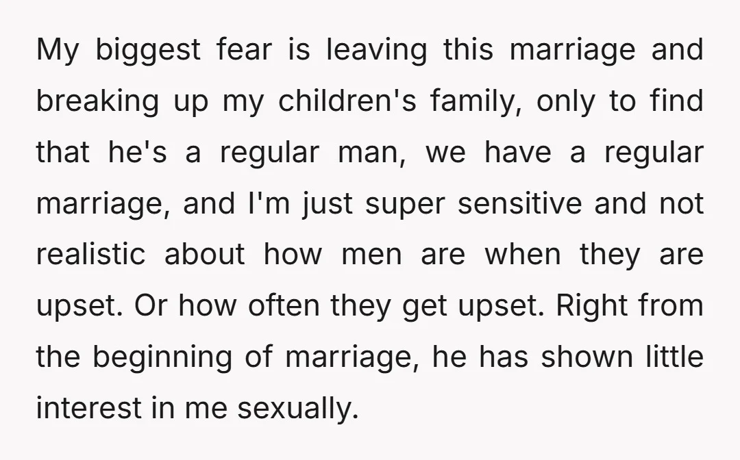 My biggest fear is leaving this marriage and breaking up my children's family, only to find that he's a regular man, we have a regular marriage, and I'm just super...