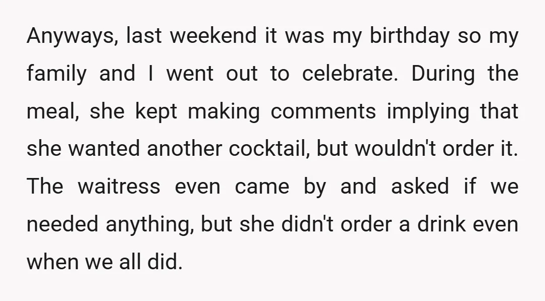 Anyways, last weekend it was my birthday so my family and I went out to celebrate. During the meal, she kept making comments implying that she wanted another cocktail, but...