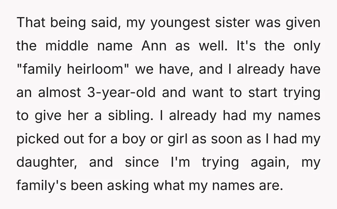 That being said, my youngest sister was given the middle name Ann as well. It's the only "family heirloom" we have, and I already have an almost 3-year-old and want...