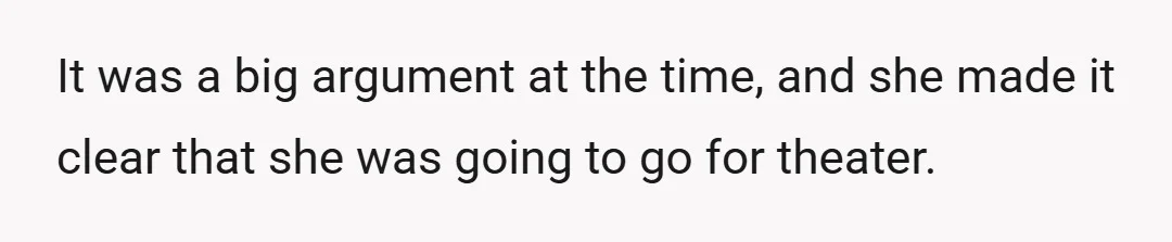 It was a big argument at the time, and she made it clear that she was going to go for theater.
