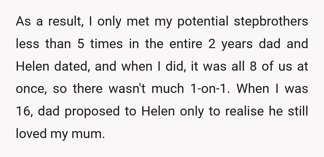 As a result, I only met my potential stepbrothers less than 5 times in the entire 2 years dad and Helen dated, and when I did, it was all 8...