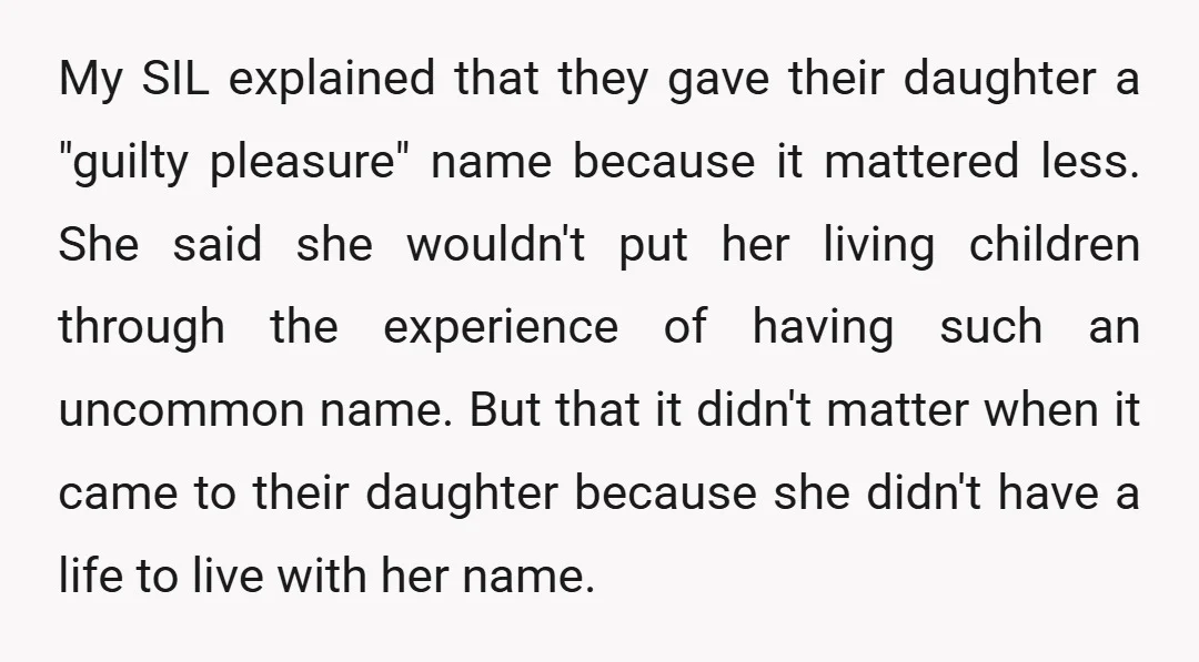 My SIL explained that they gave their daughter a "guilty pleasure" name because it mattered less. She said she wouldn't put her living children through the experience of having such...