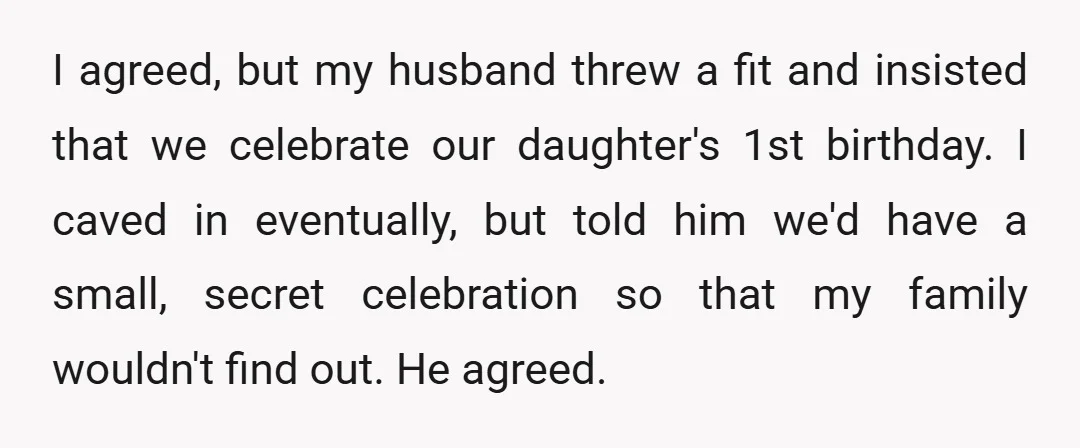 I agreed, but my husband threw a fit and insisted that we celebrate our daughter's 1st birthday. I caved in eventually, but told him we'd have a small, secret celebration...