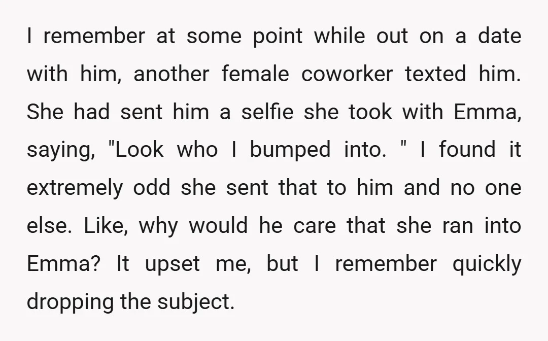 I remember at some point while out on a date with him, another female coworker texted him. She had sent him a selfie she took with Emma, saying, "Look who...
