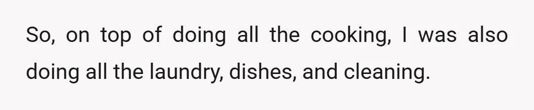 So, on top of doing all the cooking, I was also doing all the laundry, dishes, and cleaning.