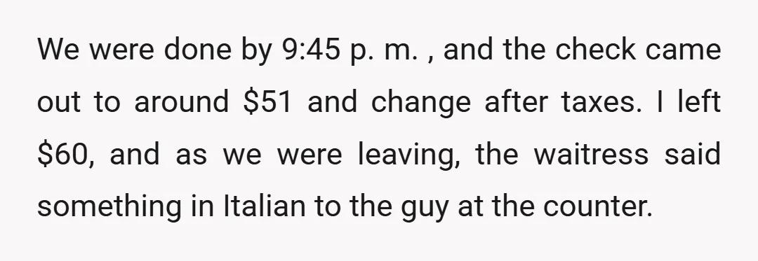 We were done by 9:45 p. m. , and the check came out to around $51 and change after taxes. I left $60, and as we were leaving, the waitress...