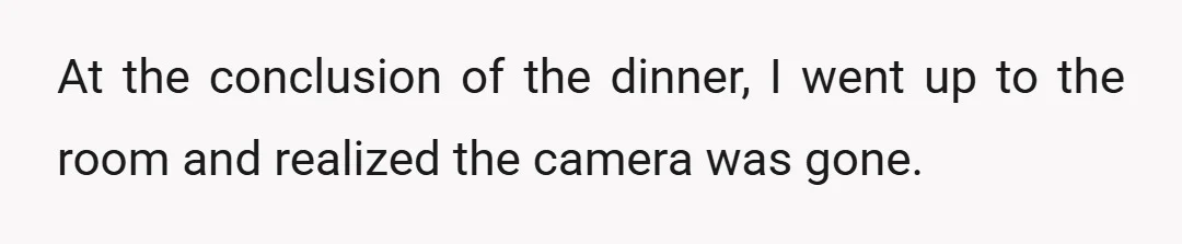 At the conclusion of the dinner, I went up to the room and realized the camera was gone.