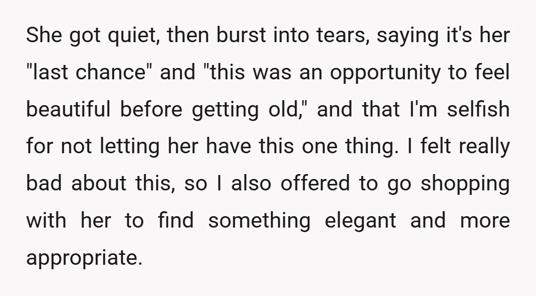 She got quiet, then burst into tears, saying it's her "last chance" and "this was an opportunity to feel beautiful before getting old," and that I'm selfish for not letting...