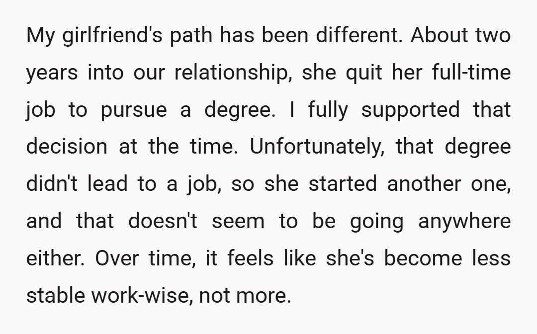 My girlfriend's path has been different. About two years into our relationship, she quit her full-time job to pursue a degree. I fully supported that decision at the time. Unfortunately,...
