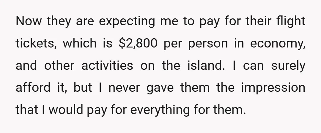 Now they are expecting me to pay for their flight tickets, which is $2,800 per person in economy, and other activities on the island. I can surely afford it, but...