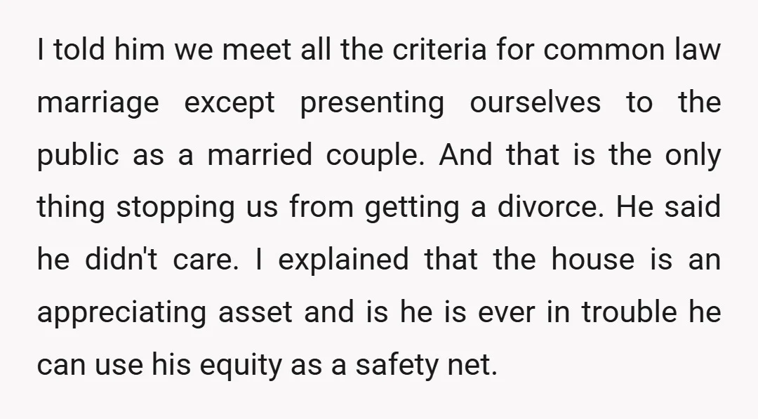 I told him we meet all the criteria for common law marriage except presenting ourselves to the public as a married couple. And that is the only thing stopping us...