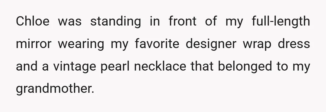 Chloe was standing in front of my full-length mirror wearing my favorite designer wrap dress and a vintage pearl necklace that belonged to my grandmother.