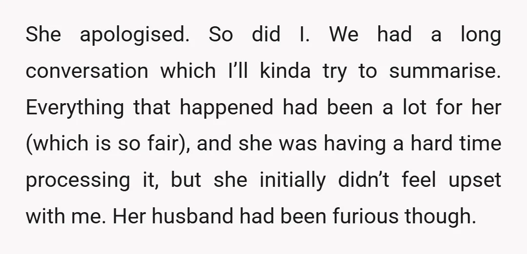 She apologised. So did I. We had a long conversation which I’ll kinda try to summarise. Everything that happened had been a lot for her (which is so fair), and...