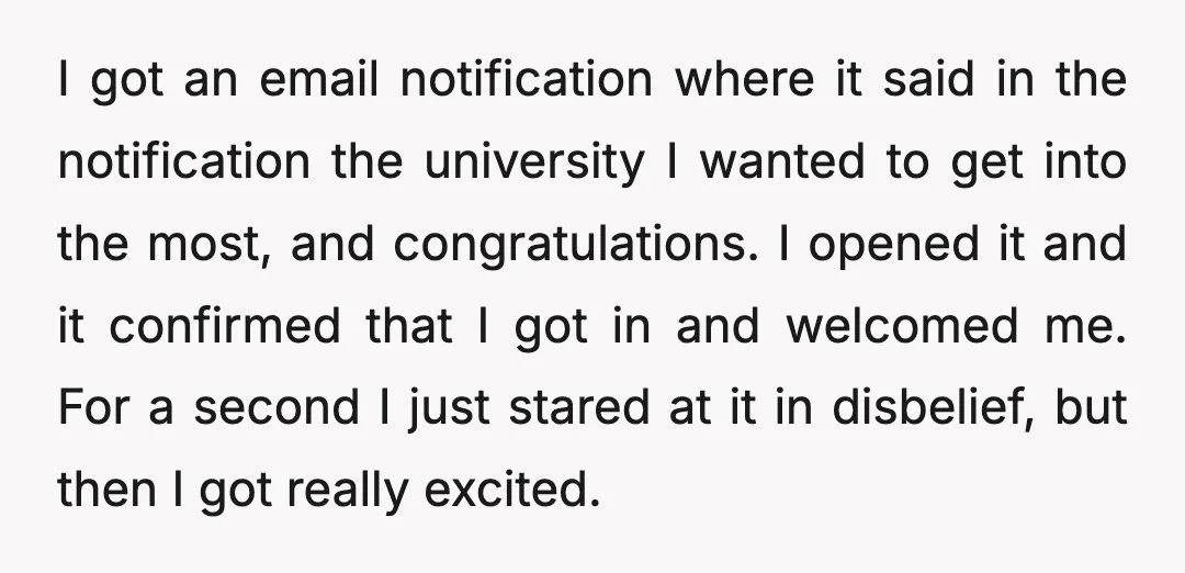 I got an email notification where it said in the notification the university I wanted to get into the most, and congratulations. I opened it and it confirmed that I...