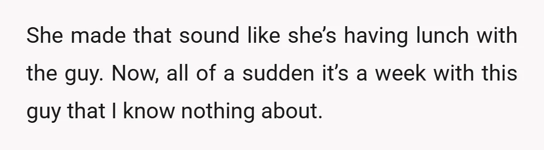She made that sound like she’s having lunch with the guy. Now, all of a sudden it’s a week with this guy that I know nothing about.
