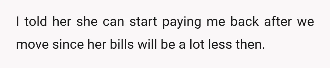 I told her she can start paying me back after we move since her bills will be a lot less then.