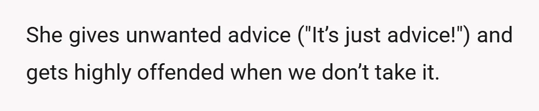 She gives unwanted advice ("It’s just advice!") and gets highly offended when we don’t take it.