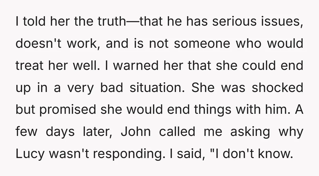 I told her the truth—that he has serious issues, doesn't work, and is not someone who would treat her well. I warned her that she could end up in a...