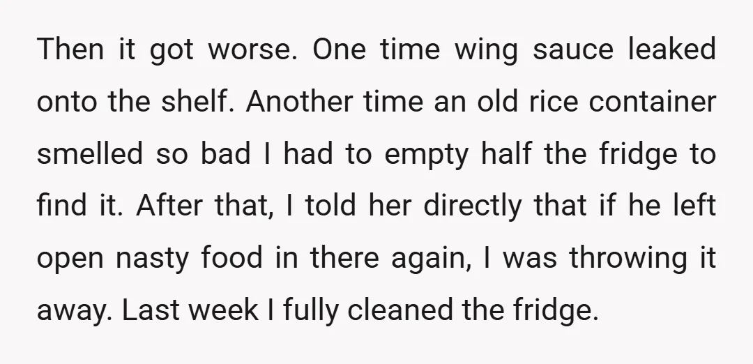 Then it got worse. One time wing sauce leaked onto the shelf. Another time an old rice container smelled so bad I had to empty half the fridge to find...