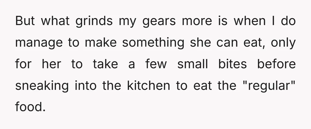 But what grinds my gears more is when I do manage to make something she can eat, only for her to take a few small bites before sneaking into the...