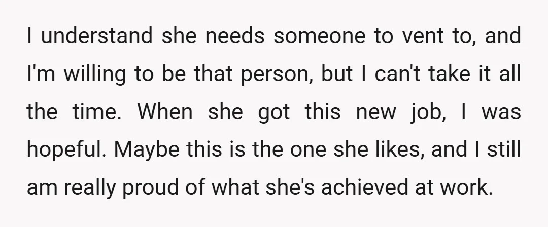 I understand she needs someone to vent to, and I'm willing to be that person, but I can't take it all the time. When she got this new job, I...