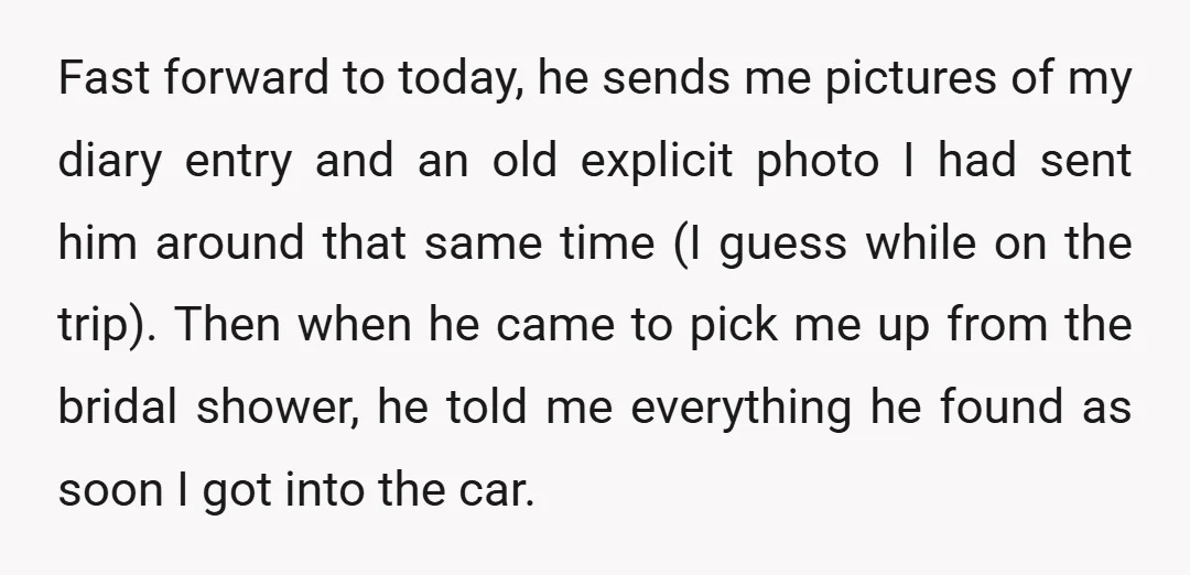 Fast forward to today, he sends me pictures of my diary entry and an old explicit photo I had sent him around that same time (I guess while on the...