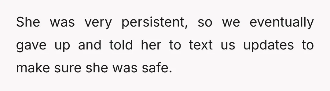 She was very persistent, so we eventually gave up and told her to text us updates to make sure she was safe.
