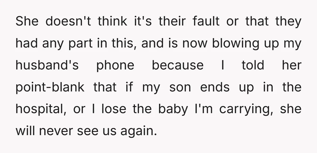 She doesn't think it's their fault or that they had any part in this, and is now blowing up my husband's phone because I told her point-blank that if my...