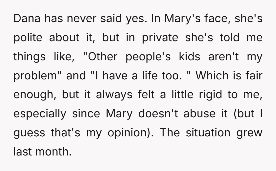 Dana has never said yes. In Mary's face, she's polite about it, but in private she's told me things like, "Other people's kids aren't my problem" and "I have a...