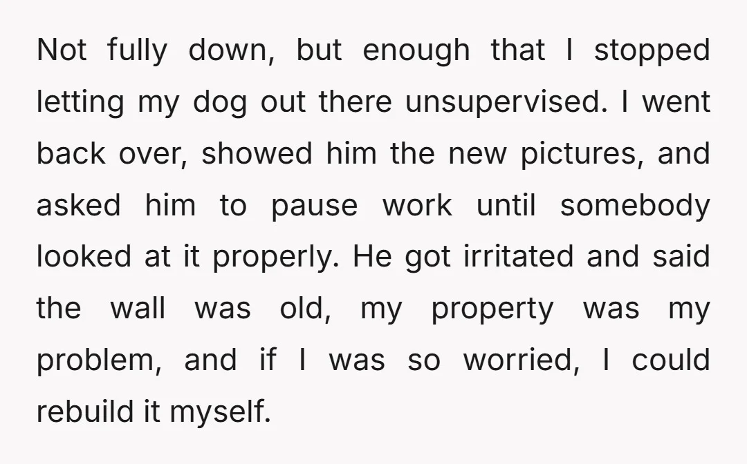 Not fully down, but enough that I stopped letting my dog out there unsupervised. I went back over, showed him the new pictures, and asked him to pause work until...