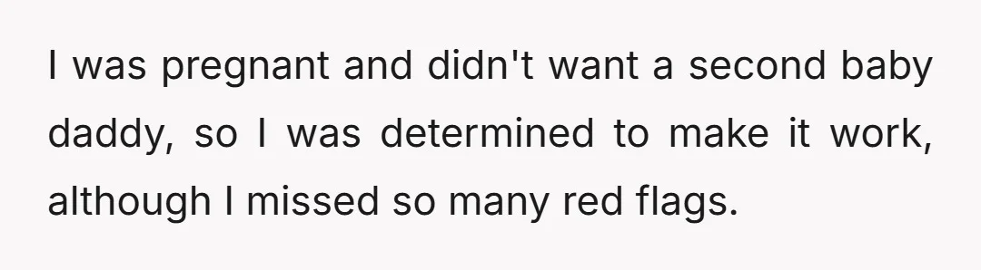 I was pregnant and didn't want a second baby daddy, so I was determined to make it work, although I missed so many red flags.