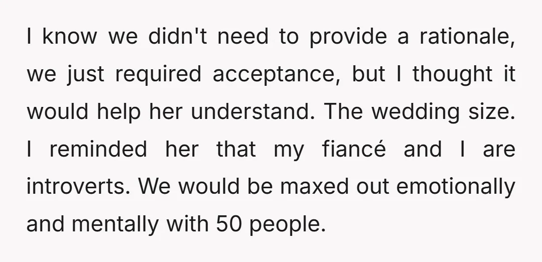 I know we didn't need to provide a rationale, we just required acceptance, but I thought it would help her understand. The wedding size. I reminded her that my fiancé...