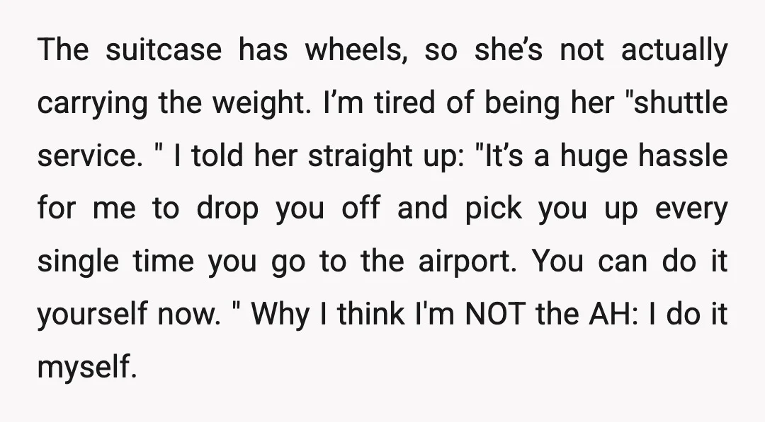 The suitcase has wheels, so she’s not actually carrying the weight. I’m tired of being her "shuttle service. " I told her straight up: "It’s a huge hassle for me...