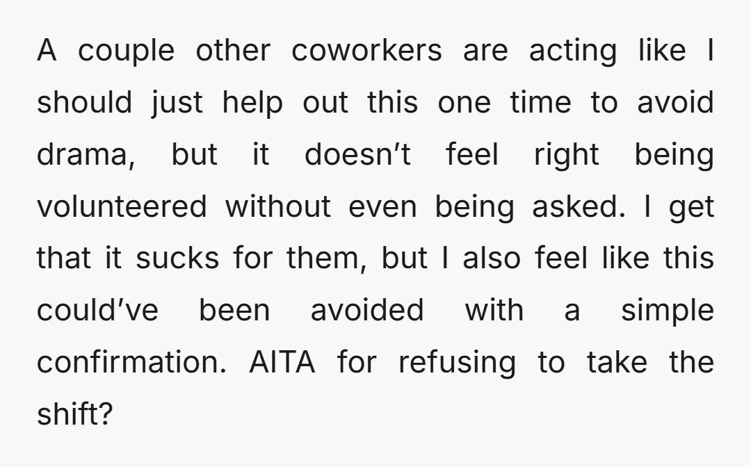 A couple other coworkers are acting like I should just help out this one time to avoid drama, but it doesn’t feel right being volunteered without even being asked. I...