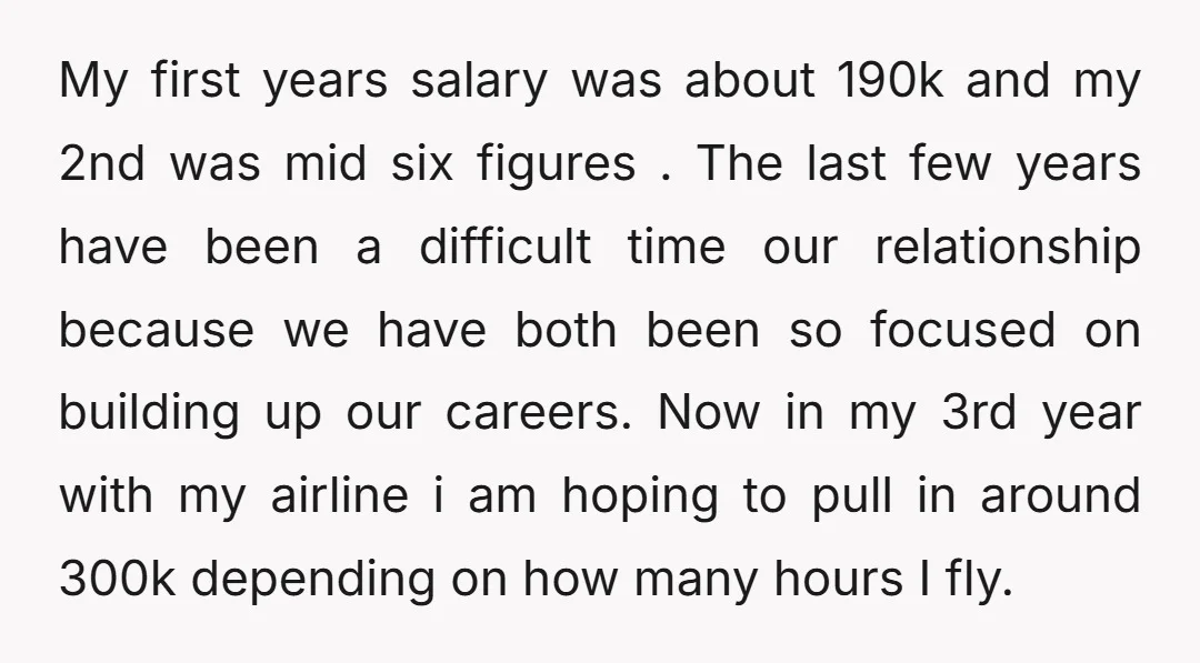 My first years salary was about 190k and my 2nd was mid six figures . The last few years have been a difficult time our relationship because we have both...