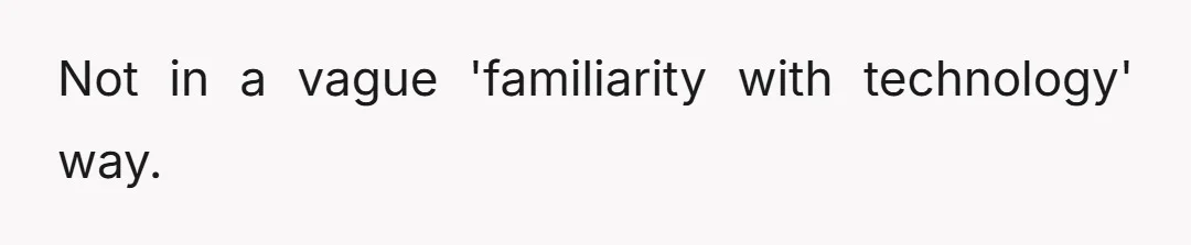 Not in a vague 'familiarity with technology' way.