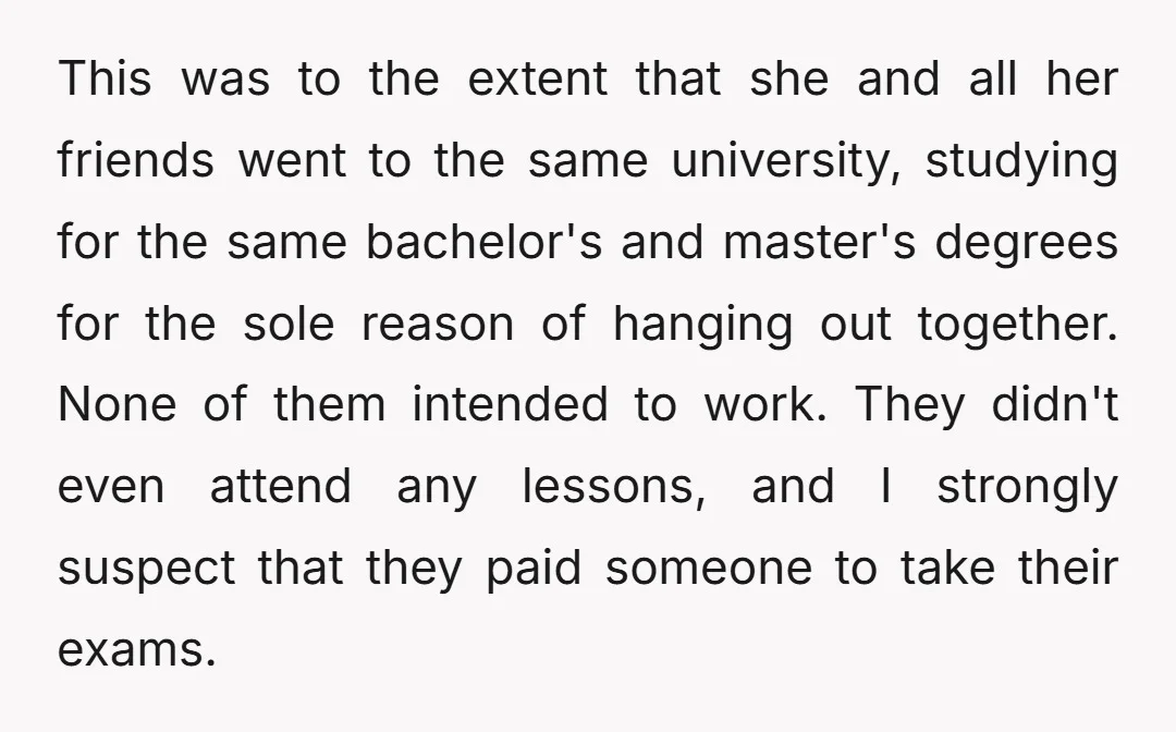 This was to the extent that she and all her friends went to the same university, studying for the same bachelor's and master's degrees for the sole reason of hanging...