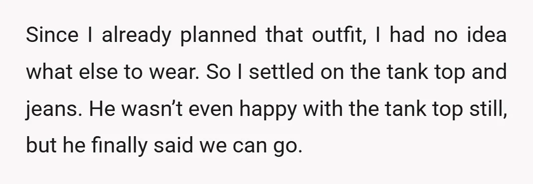 Since I already planned that outfit, I had no idea what else to wear. So I settled on the tank top and jeans. He wasn’t even happy with the tank...
