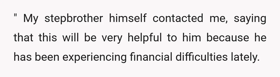 " My stepbrother himself contacted me, saying that this will be very helpful to him because he has been experiencing financial difficulties lately.