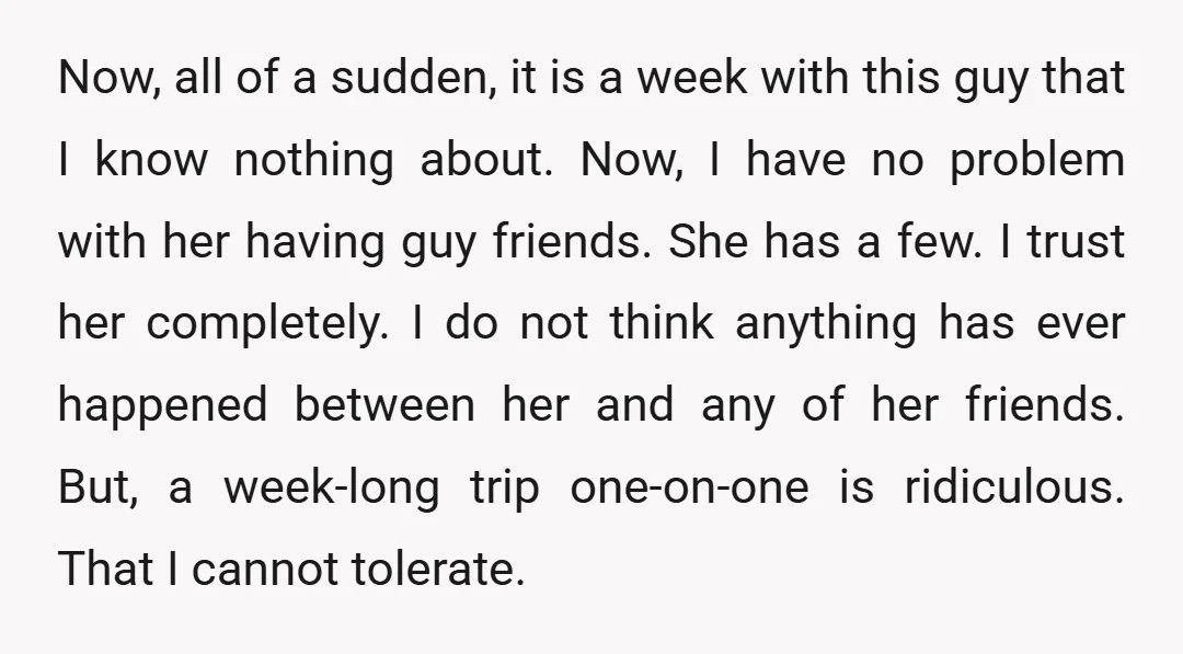 Now, all of a sudden, it is a week with this guy that I know nothing about. Now, I have no problem with her having guy friends. She has a...