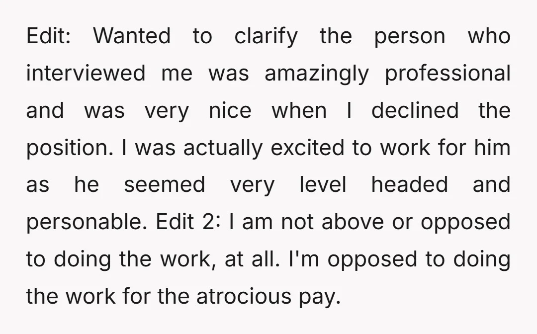 Edit: Wanted to clarify the person who interviewed me was amazingly professional and was very nice when I declined the position. I was actually excited to work for him as...