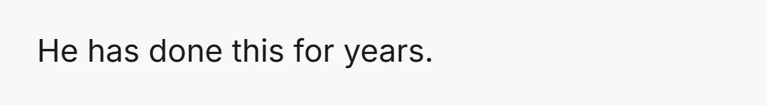 He has done this for years.
