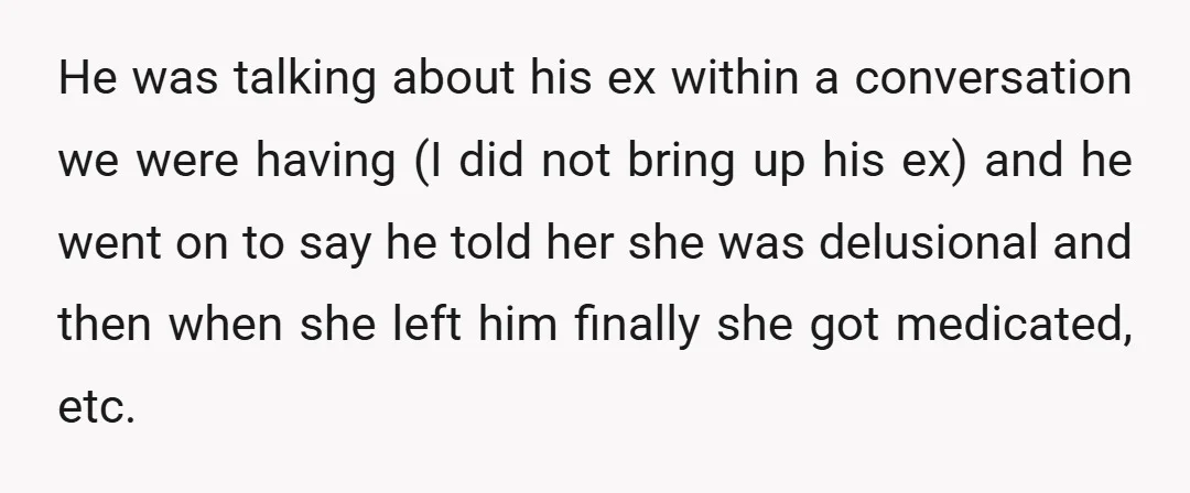 He was talking about his ex within a conversation we were having (I did not bring up his ex) and he went on to say he told her she was...