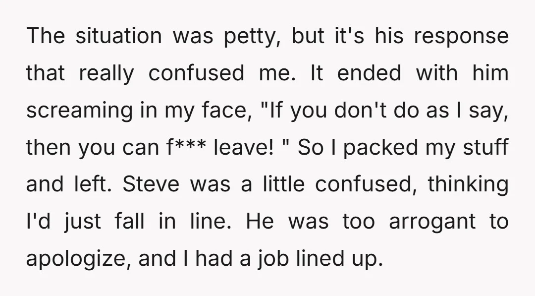 The situation was petty, but it's his response that really confused me. It ended with him screaming in my face, "If you don't do as I say, then you can...