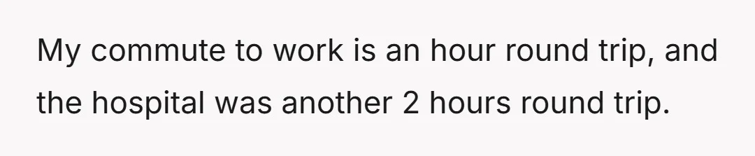 My commute to work is an hour round trip, and the hospital was another 2 hours round trip.