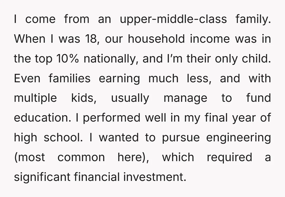 I come from an upper-middle-class family. When I was 18, our household income was in the top 10% nationally, and I’m their only child. Even families earning much less, and...