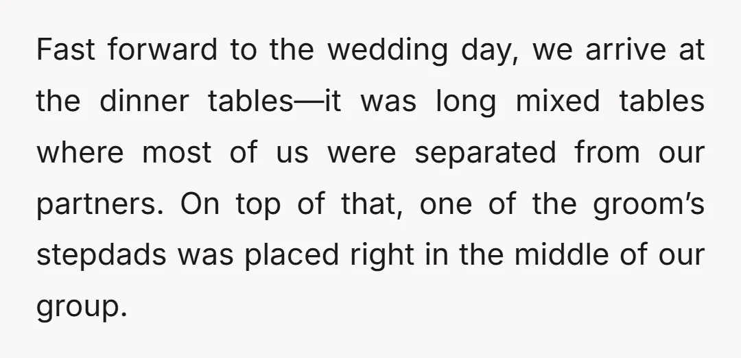 Fast forward to the wedding day, we arrive at the dinner tables—it was long mixed tables where most of us were separated from our partners. On top of that, one...